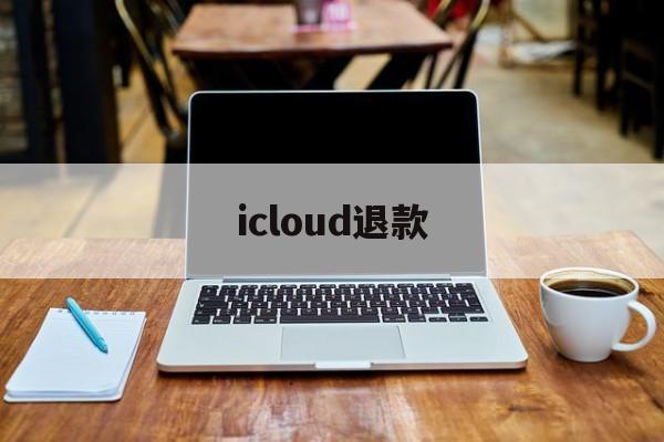 icloud退款(iCloud退款官网)